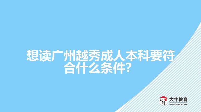 想讀廣州越秀成人本科要符合什么條件？