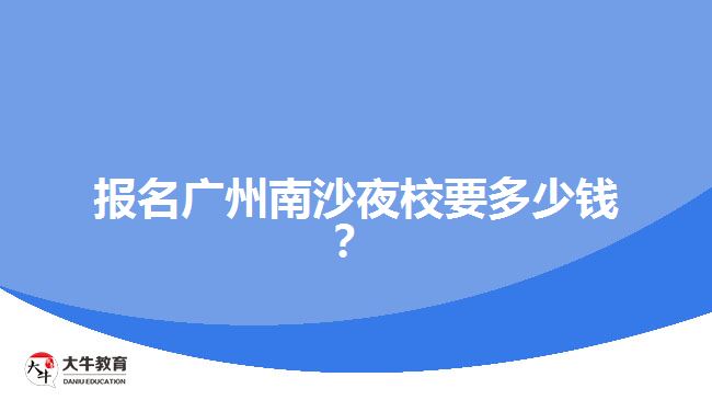 報(bào)名廣州南沙夜校要多少錢(qián)？