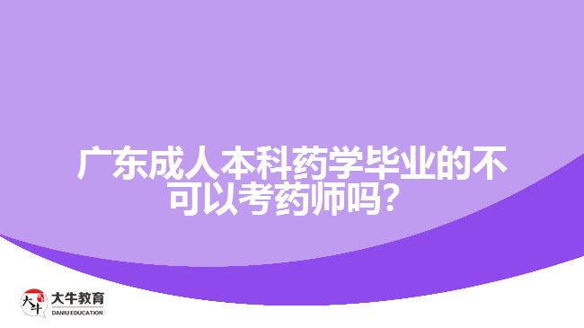 廣東成人本科藥學(xué)畢業(yè)的不可以考藥師嗎？