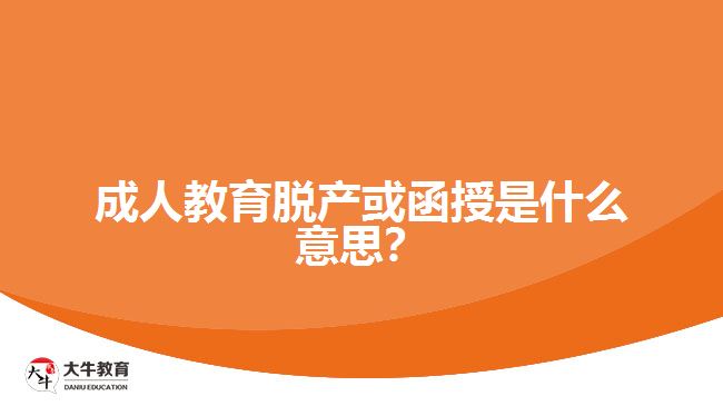 成人教育脫產(chǎn)或函授是什么意思？