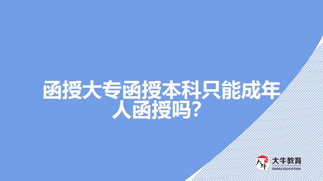 函授大專函授本科只能成年人函授嗎？