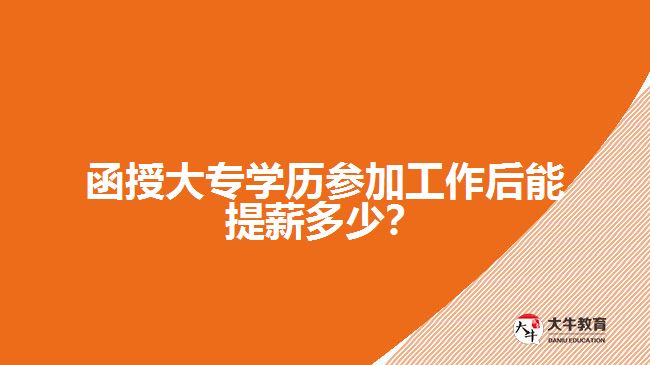 函授大專學(xué)歷參加工作后能提薪多少？