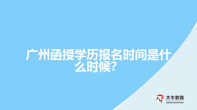 廣州函授學(xué)歷報(bào)名時(shí)間是什么時(shí)候？