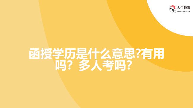 函授學(xué)歷是什么意思?有用嗎？多人考嗎？