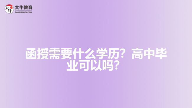 函授需要什么學(xué)歷？高中畢業(yè)可以嗎？