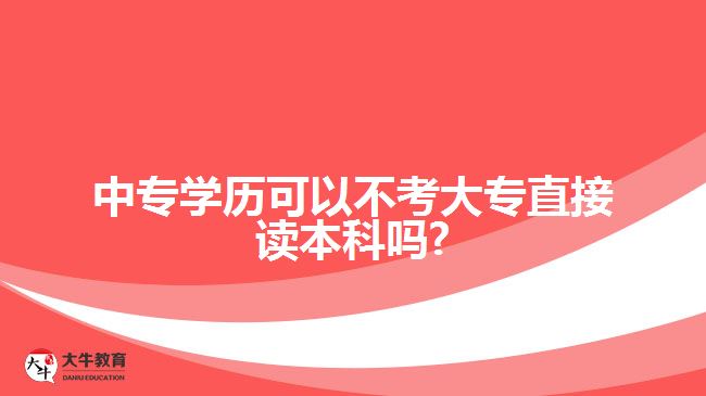 中專學歷可以不考大專直接讀本科嗎?