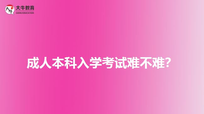 成人本科入學(xué)考試難不難？