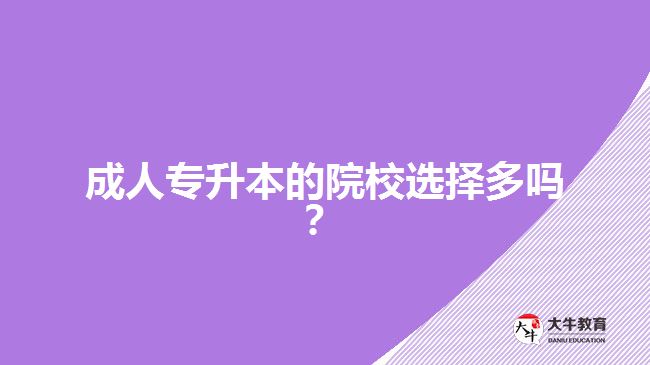 成人專升本的院校選擇多嗎？