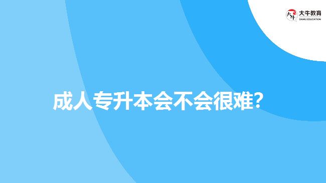 成人專升本會不會很難？