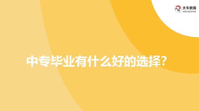 中專畢業(yè)有什么好的選擇？