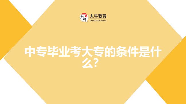 中專畢業(yè)考大專的條件是什么？