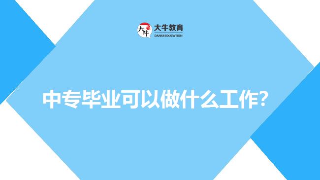 中專畢業(yè)可以做什么工作？