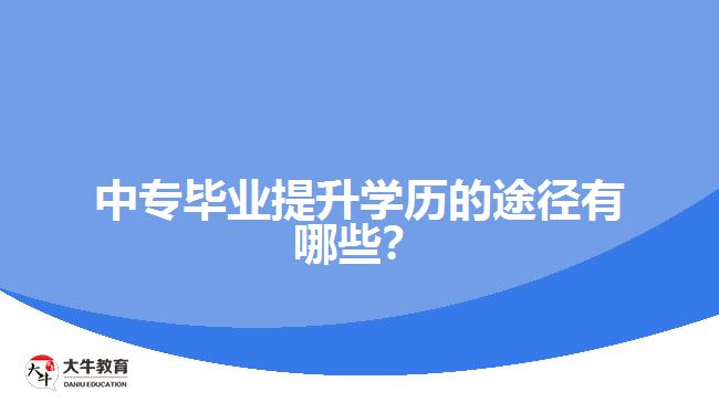 中專畢業(yè)提升學(xué)歷的途徑有哪些？