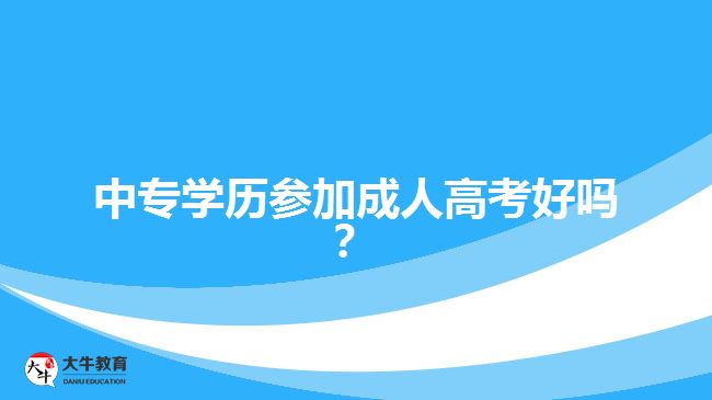 中專學(xué)歷參加成人高考好嗎？