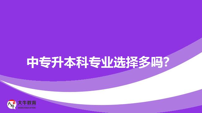 <b>中專升本科專業(yè)選擇多嗎？</b>