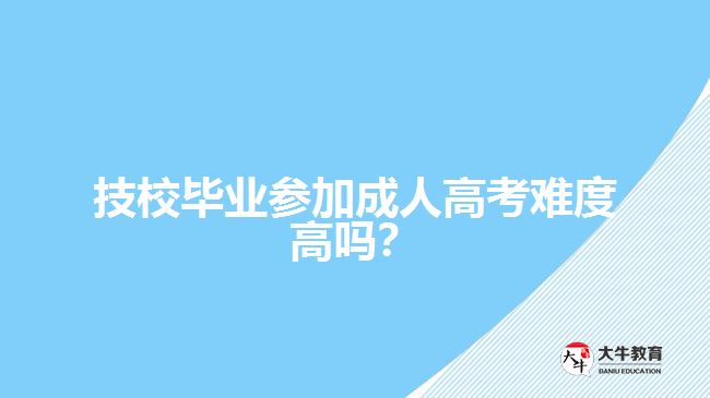 技校畢業(yè)參加成人高考難度高嗎？