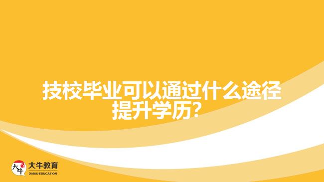 技校畢業(yè)可以通過(guò)什么途徑提升學(xué)歷？