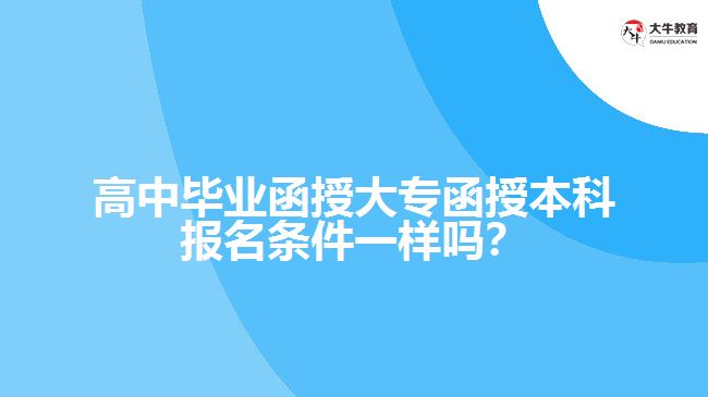 高中畢業(yè)函授大專(zhuān)函授本科報(bào)名條件一樣嗎？