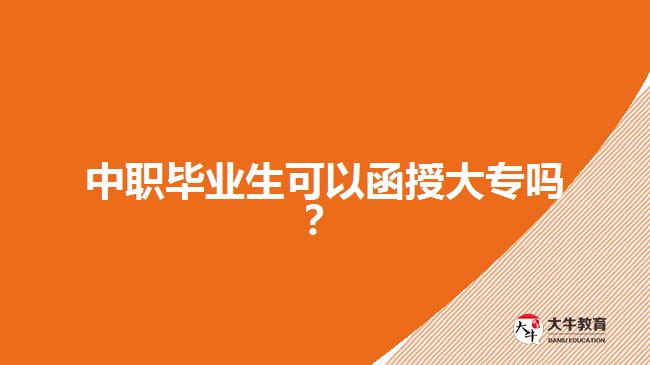 中職畢業(yè)生可以函授大專嗎？