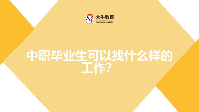 <b>中職畢業(yè)生可以找什么樣的工作？</b>