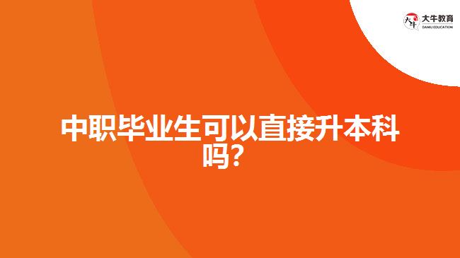 中職畢業(yè)生可以直接升本科嗎？