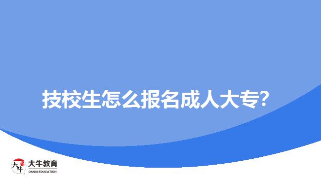 技校生怎么報名成人大專？