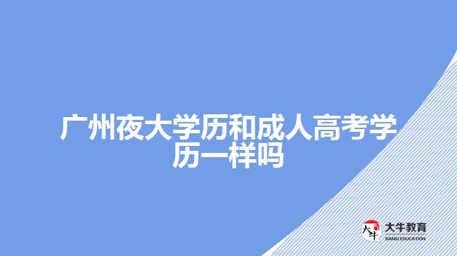 <b>廣州夜大學歷和成人高考學歷一樣嗎</b>