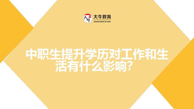 中職生提升學(xué)歷對(duì)工作和生活有什么影響？