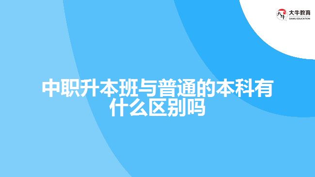 中職升本班與普通的本科有什么區(qū)別嗎