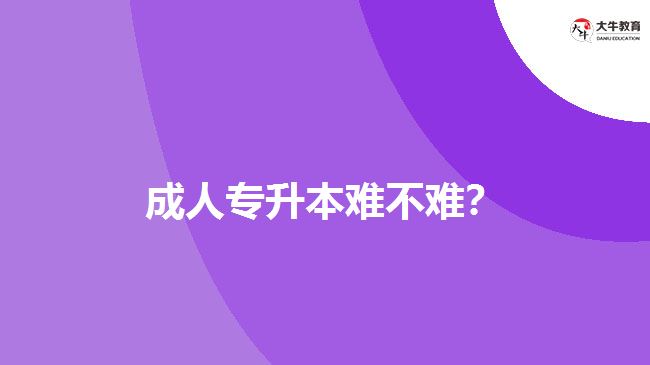 成人專升本難不難？