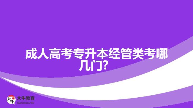 成人高考專升本經(jīng)管類考哪幾門？