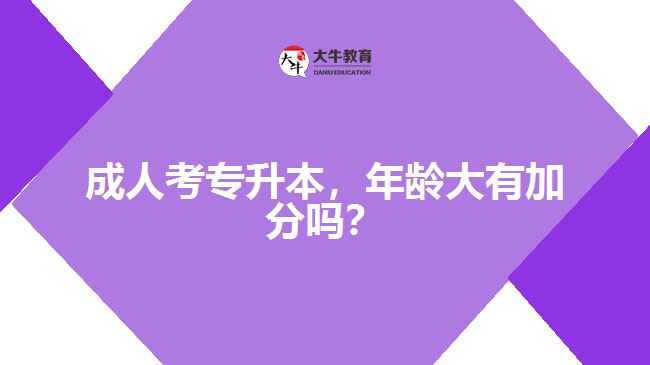 成人考專升本，年齡大有加分嗎？