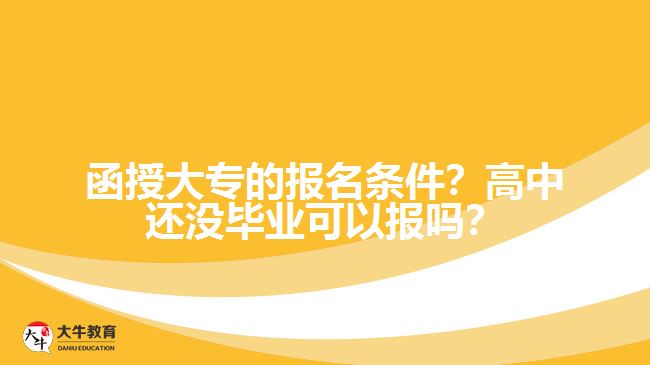 函授大專的報名條件？高中還沒畢業(yè)可以報嗎？