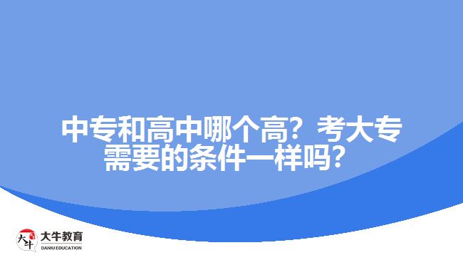 中專和高中哪個(gè)高？考大專需要的條件一樣嗎？