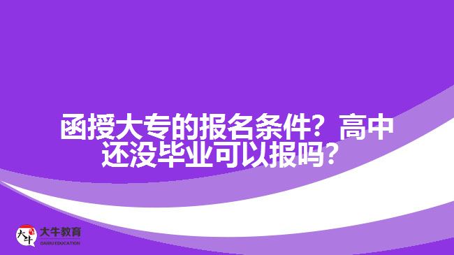 函授大專(zhuān)的報(bào)名條件？高中還沒(méi)畢業(yè)可以報(bào)嗎？