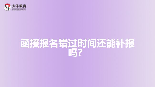 函授報名錯過時間還能補報嗎？