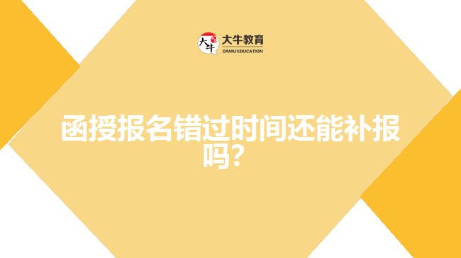 函授報名錯過時間還能補報嗎？