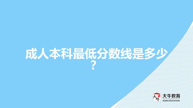 成人本科最低分?jǐn)?shù)線是多少？