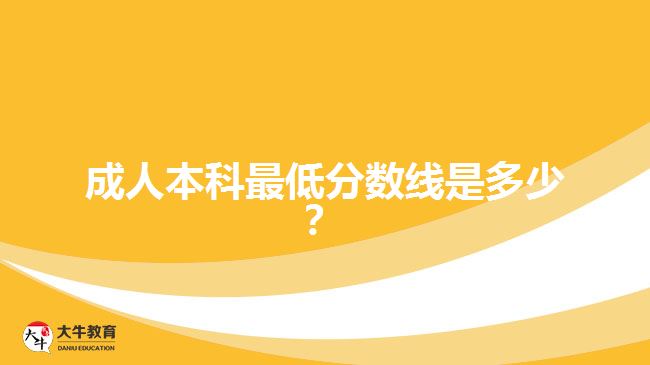 成人本科最低分?jǐn)?shù)線是多少？