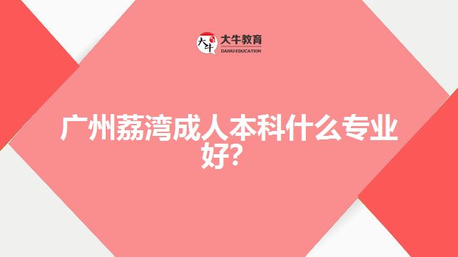 廣州荔灣成人本科什么專業(yè)好？