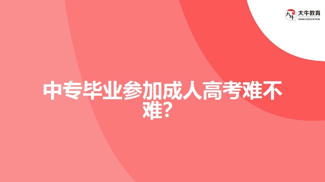 中專畢業(yè)參加成人高考難不難？