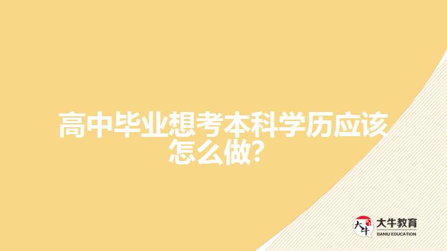 高中畢業(yè)想考本科學歷應該怎么做？