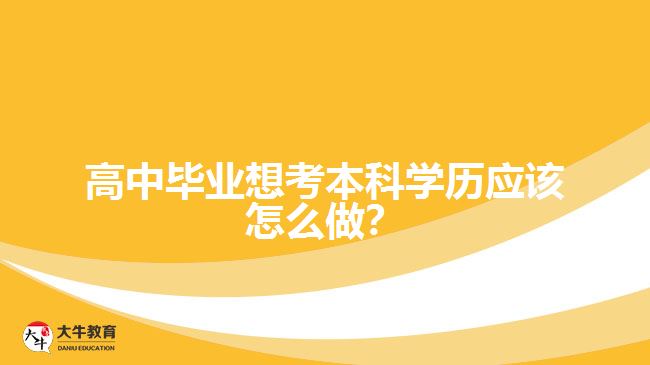 高中畢業(yè)想考本科學(xué)歷應(yīng)該怎么做？