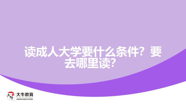 讀成人大學(xué)要什么條件？要去哪里讀？