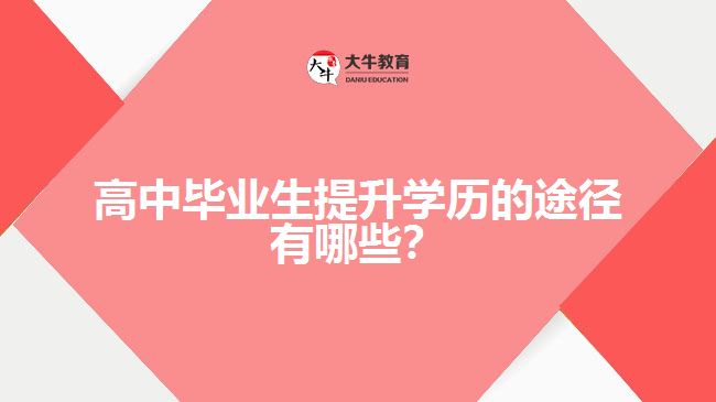 高中畢業(yè)生提升學歷的途徑有哪些？