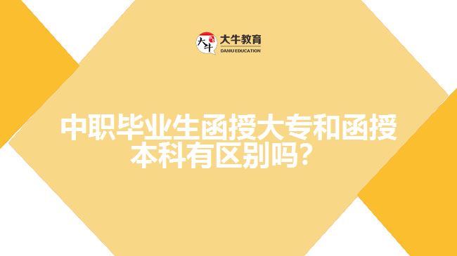 中職畢業(yè)生函授大專和函授本科有區(qū)別嗎？