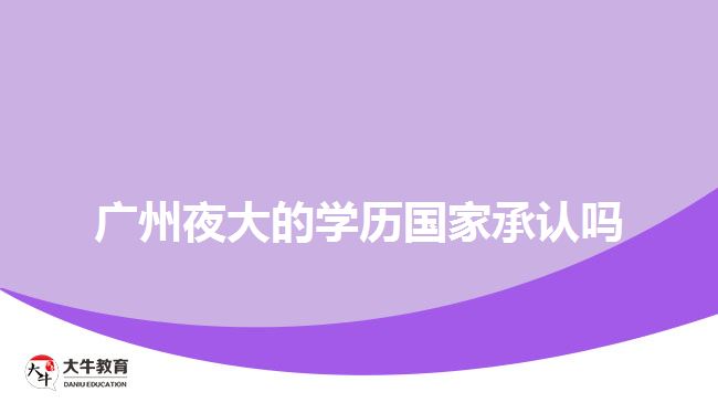 廣州夜大的學(xué)歷國家承認(rèn)嗎