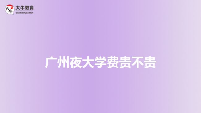 廣州夜大學(xué)費貴不貴