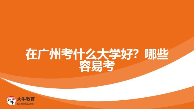 在廣州考什么大學好？哪些容易考