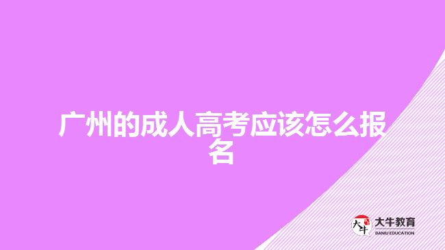 廣州的成人高考應(yīng)該怎么報(bào)名？